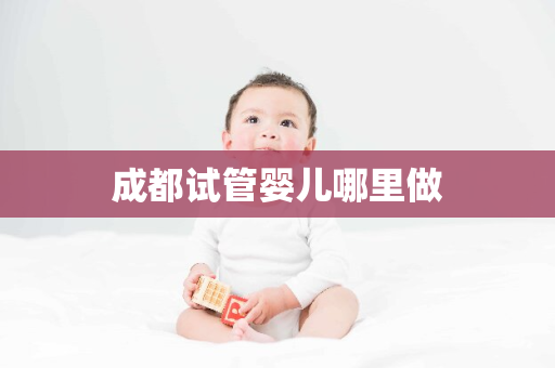 成都试管婴儿哪里做