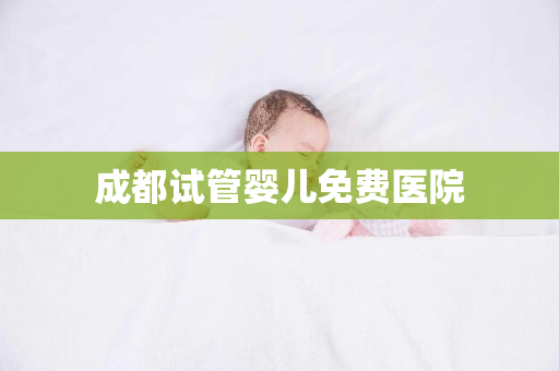 成都试管婴儿免费医院