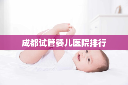 成都试管婴儿医院排行