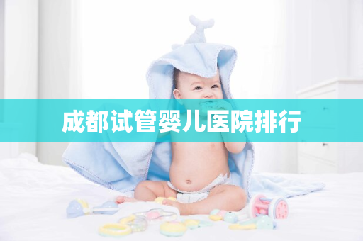 成都试管婴儿医院排行