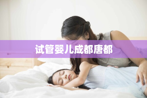 试管婴儿成都唐都