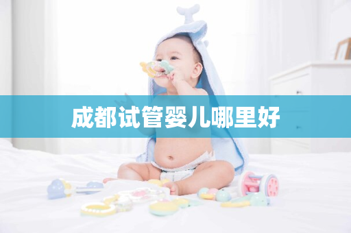 成都试管婴儿哪里好