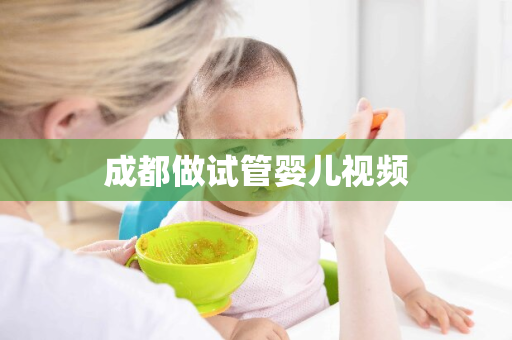 成都做试管婴儿视频