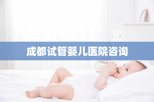 成都试管婴儿医院咨询