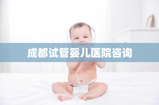 成都试管婴儿医院咨询