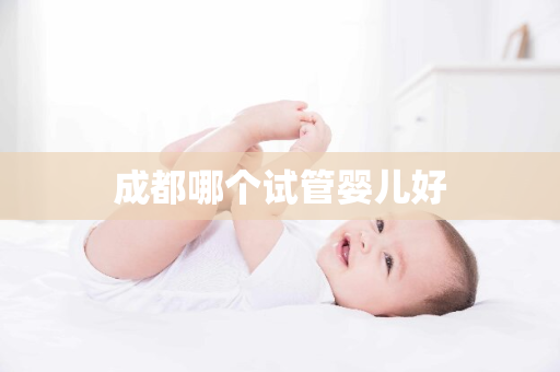 成都哪个试管婴儿好