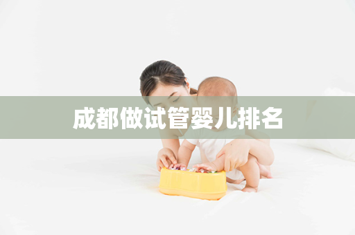 成都做试管婴儿排名