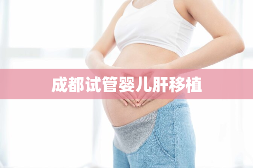 成都试管婴儿肝移植