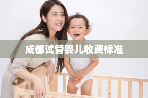 成都试管婴儿收费标准