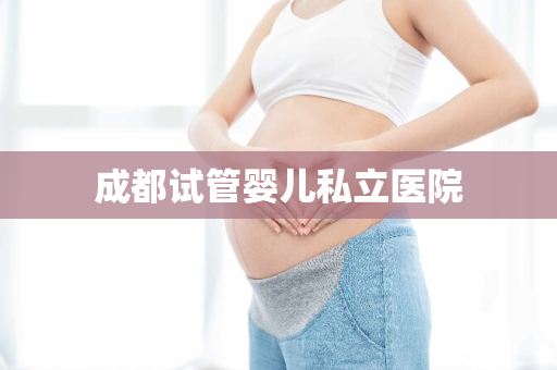 成都试管婴儿私立医院