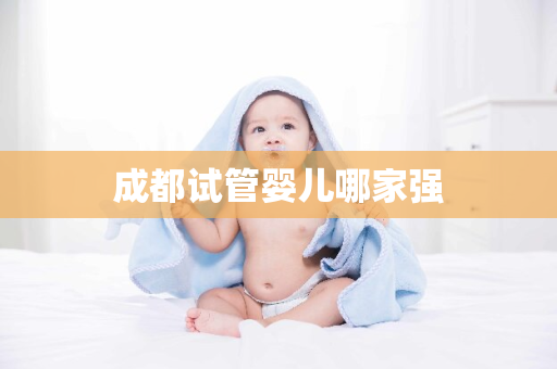 成都试管婴儿哪家强