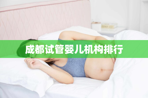 成都试管婴儿机构排行