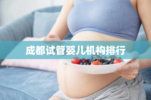 成都试管婴儿机构排行