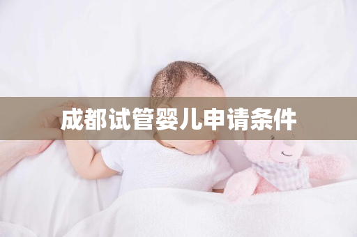 成都试管婴儿申请条件