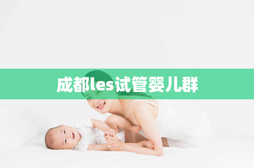 成都les试管婴儿群