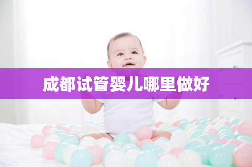 成都试管婴儿哪里做好