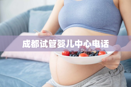 成都试管婴儿中心电话