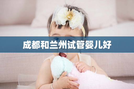 成都和兰州试管婴儿好