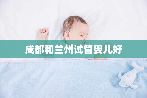 成都和兰州试管婴儿好