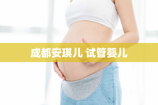 成都安琪儿 试管婴儿