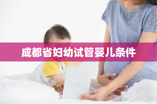 成都省妇幼试管婴儿条件