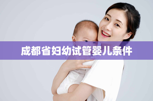 成都省妇幼试管婴儿条件