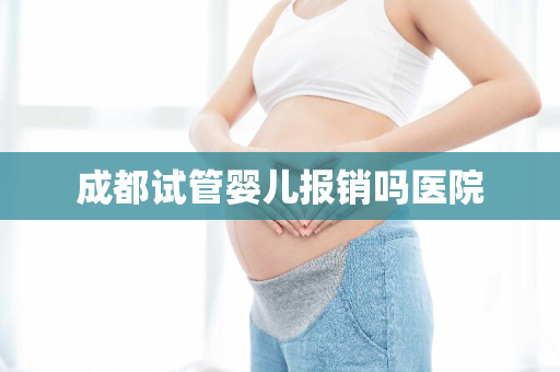 成都试管婴儿报销吗医院