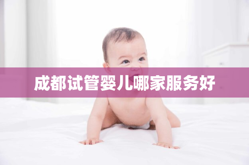 成都试管婴儿哪家服务好