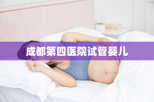 成都第四医院试管婴儿