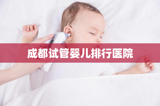 成都试管婴儿排行医院