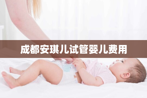 成都安琪儿试管婴儿费用