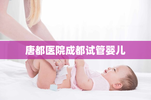 唐都医院成都试管婴儿