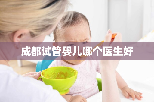 成都试管婴儿哪个医生好