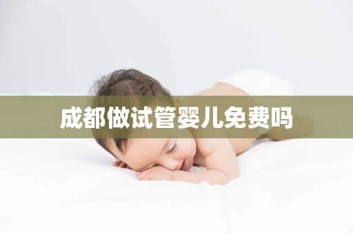 成都做试管婴儿免费吗