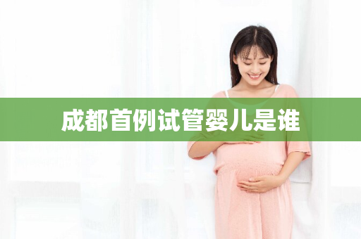 成都首例试管婴儿是谁