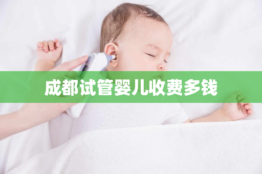 成都试管婴儿收费多钱