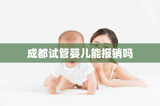 成都试管婴儿能报销吗