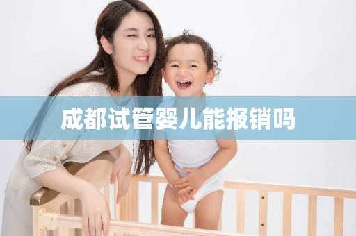 成都试管婴儿能报销吗