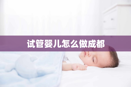 试管婴儿怎么做成都