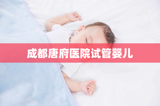 成都唐府医院试管婴儿