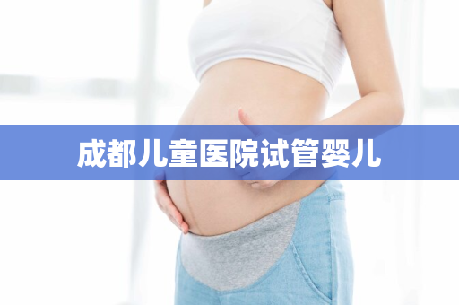 成都儿童医院试管婴儿