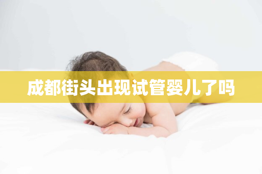 成都街头出现试管婴儿了吗