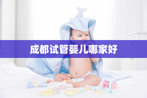 成都试管婴儿哪家好