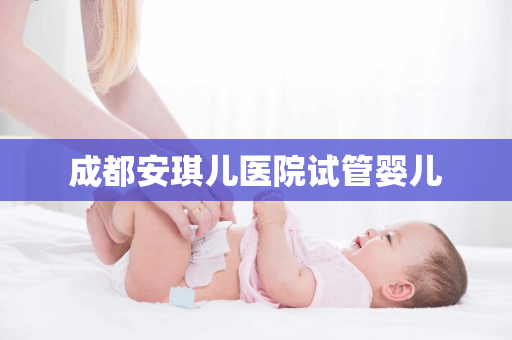 成都安琪儿医院试管婴儿