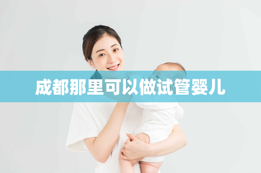 成都那里可以做试管婴儿