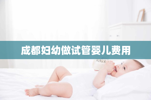 成都妇幼做试管婴儿费用