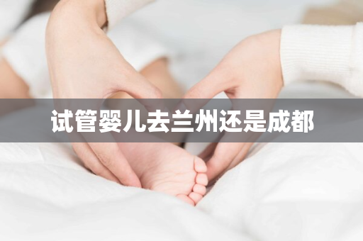 试管婴儿去兰州还是成都