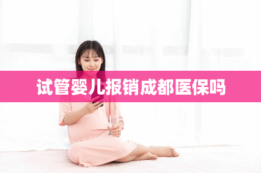 试管婴儿报销成都医保吗