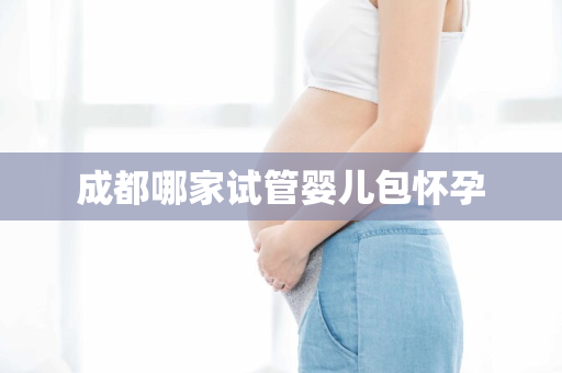 成都哪家试管婴儿包怀孕