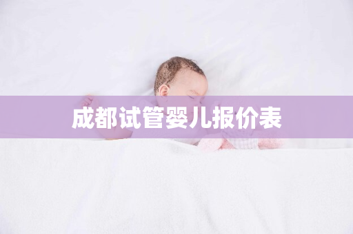 成都试管婴儿报价表